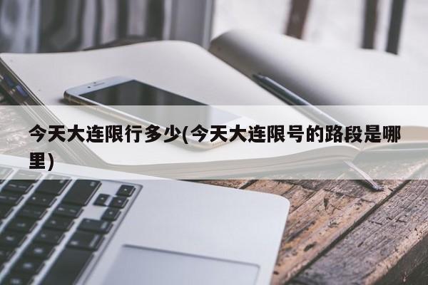 今天大连限行多少(今天大连限号的路段是哪里)