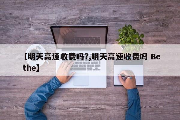 【明天高速收费吗?,明天高速收费吗 Be the】