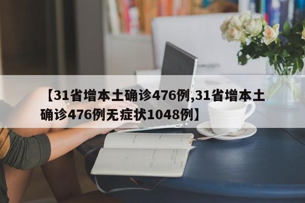 【31省增本土确诊476例,31省增本土确诊476例无症状1048例】