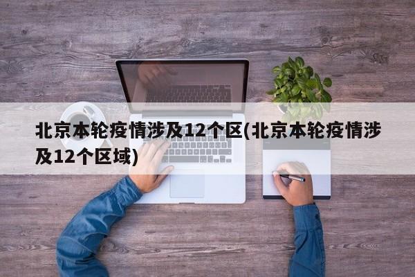 北京本轮疫情涉及12个区(北京本轮疫情涉及12个区域)