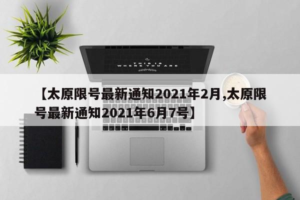 【太原限号最新通知2021年2月,太原限号最新通知2021年6月7号】