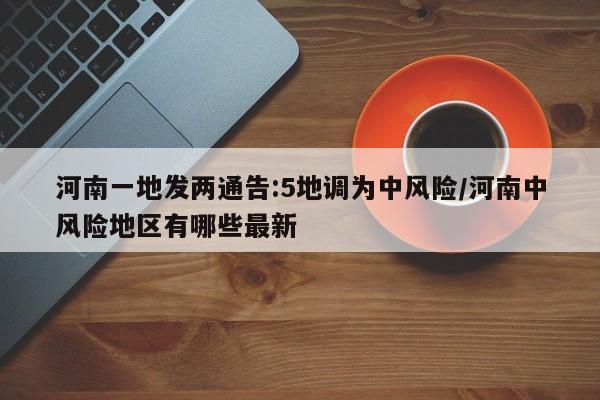 河南一地发两通告:5地调为中风险/河南中风险地区有哪些最新