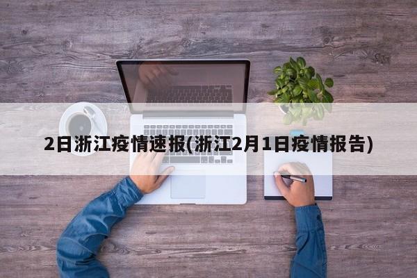2日浙江疫情速报(浙江2月1日疫情报告)