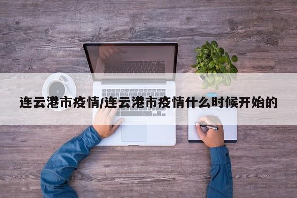 连云港市疫情/连云港市疫情什么时候开始的