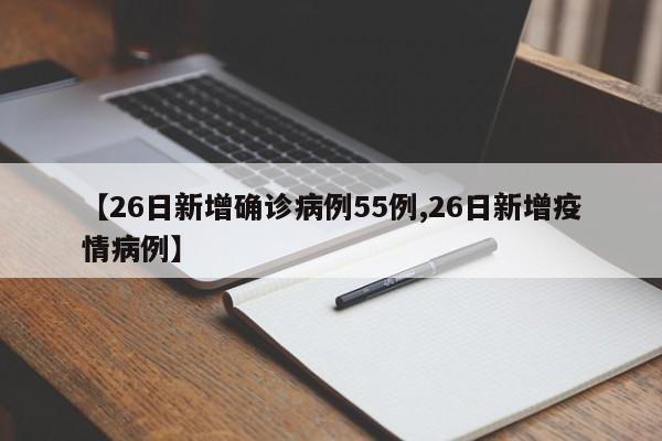 【26日新增确诊病例55例,26日新增疫情病例】