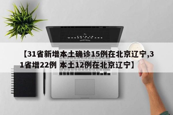 【31省新增本土确诊15例在北京辽宁,31省增22例 本土12例在北京辽宁】