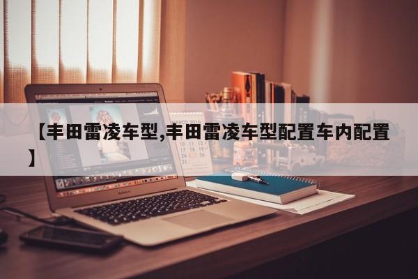 【丰田雷凌车型,丰田雷凌车型配置车内配置】