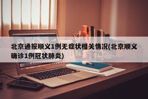北京通报顺义1例无症状相关情况(北京顺义确诊1例冠状肺炎)