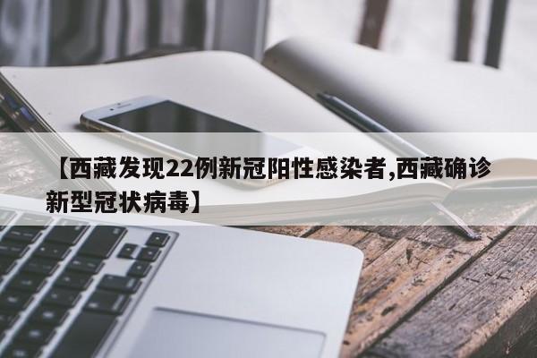 【西藏发现22例新冠阳性感染者,西藏确诊新型冠状病毒】