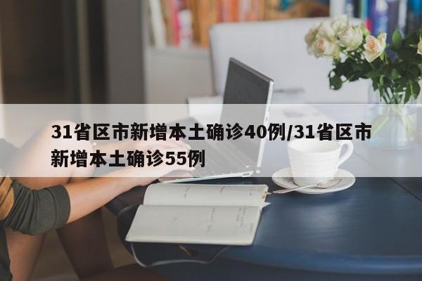 31省区市新增本土确诊40例/31省区市新增本土确诊55例