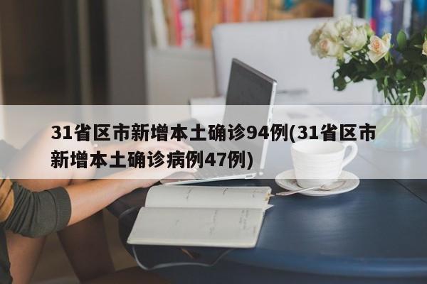 31省区市新增本土确诊94例(31省区市新增本土确诊病例47例)