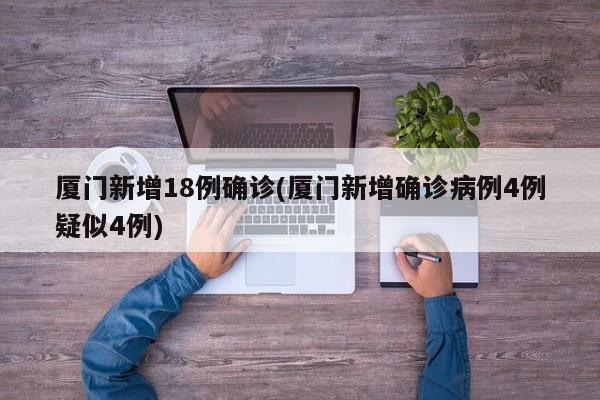 厦门新增18例确诊(厦门新增确诊病例4例疑似4例)
