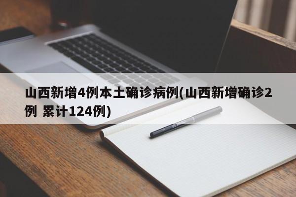 山西新增4例本土确诊病例(山西新增确诊2例 累计124例)