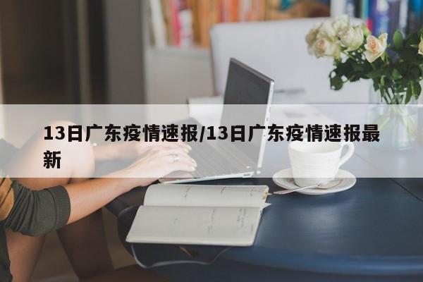 13日广东疫情速报/13日广东疫情速报最新