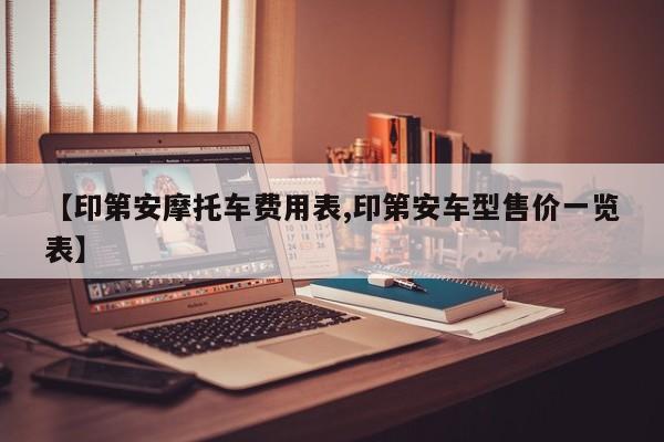 【印第安摩托车费用表,印第安车型售价一览表】