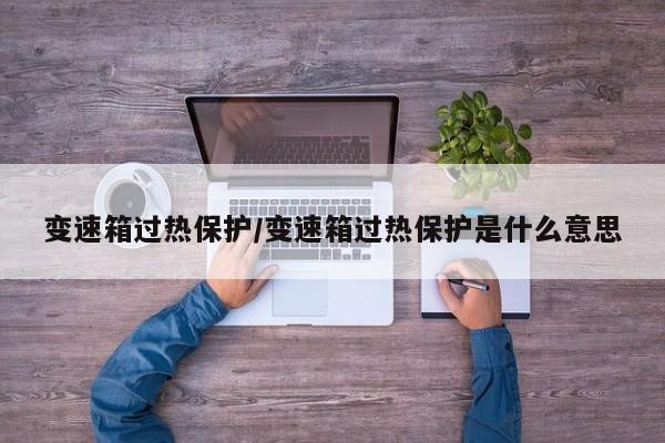 变速箱过热保护/变速箱过热保护是什么意思