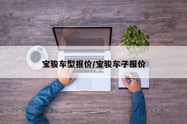 宝骏车型报价/宝骏车子报价