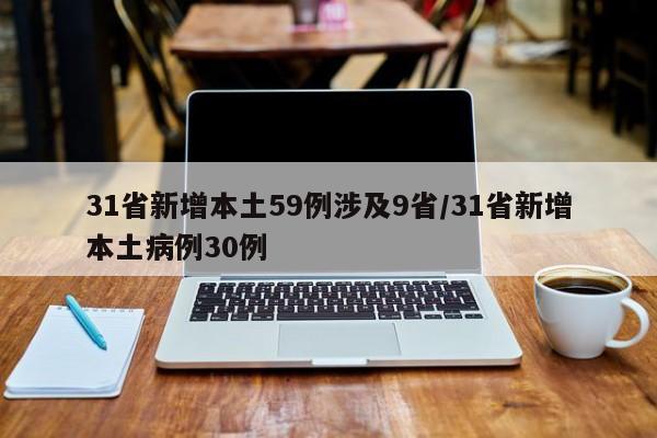 31省新增本土59例涉及9省/31省新增本土病例30例