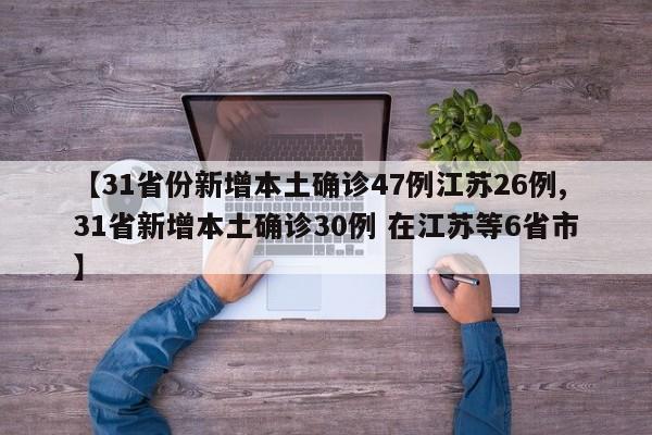 【31省份新增本土确诊47例江苏26例,31省新增本土确诊30例 在江苏等6省市】