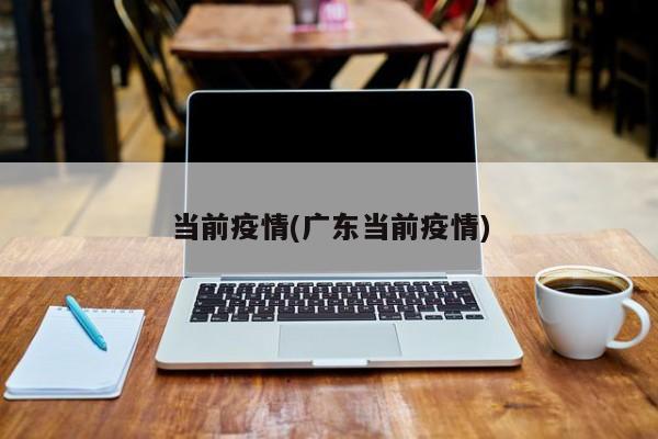 当前疫情(广东当前疫情)