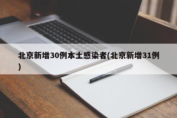 北京新增30例本土感染者(北京新增31例)