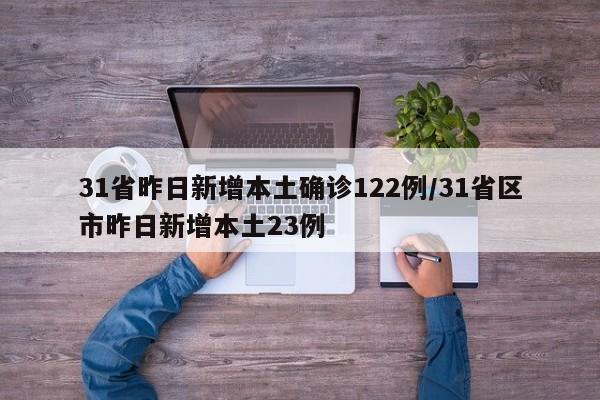 31省昨日新增本土确诊122例/31省区市昨日新增本土23例