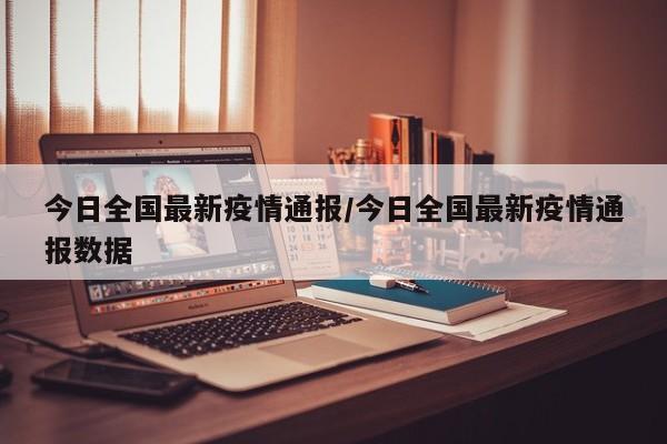 今日全国最新疫情通报/今日全国最新疫情通报数据