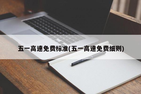 五一高速免费标准(五一高速免费细则)