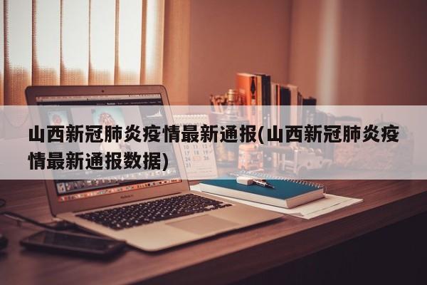 山西新冠肺炎疫情最新通报(山西新冠肺炎疫情最新通报数据)