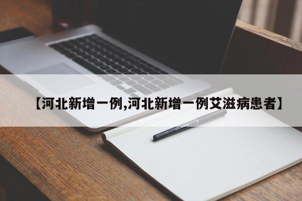 【河北新增一例,河北新增一例艾滋病患者】
