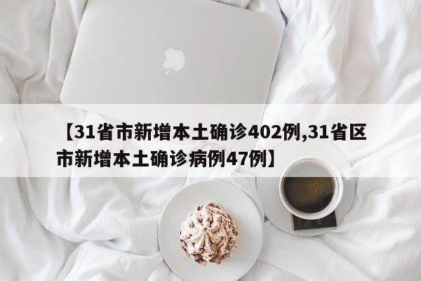 【31省市新增本土确诊402例,31省区市新增本土确诊病例47例】
