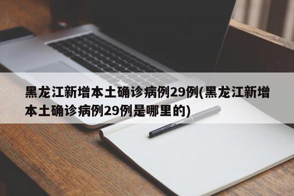 黑龙江新增本土确诊病例29例(黑龙江新增本土确诊病例29例是哪里的)