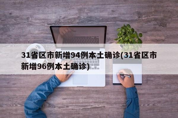 31省区市新增94例本土确诊(31省区市新增96例本土确诊)