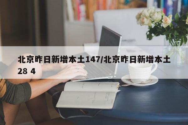 北京昨日新增本土147/北京昨日新增本土28 4