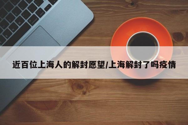 近百位上海人的解封愿望/上海解封了吗疫情