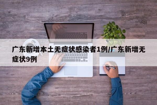 广东新增本土无症状感染者1例/广东新增无症状9例