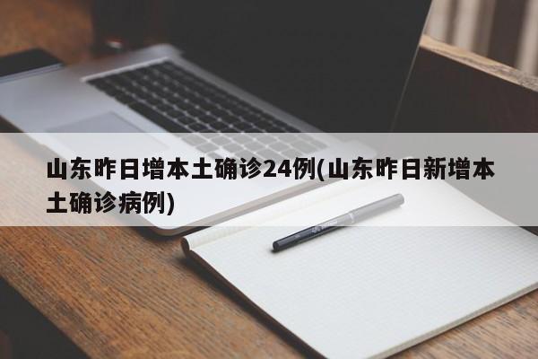 山东昨日增本土确诊24例(山东昨日新增本土确诊病例)