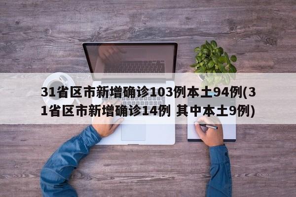 31省区市新增确诊103例本土94例(31省区市新增确诊14例 其中本土9例)