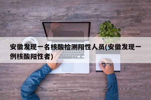 安徽发现一名核酸检测阳性人员(安徽发现一例核酸阳性者)