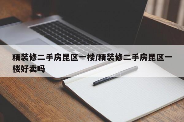 精装修二手房昆区一楼/精装修二手房昆区一楼好卖吗