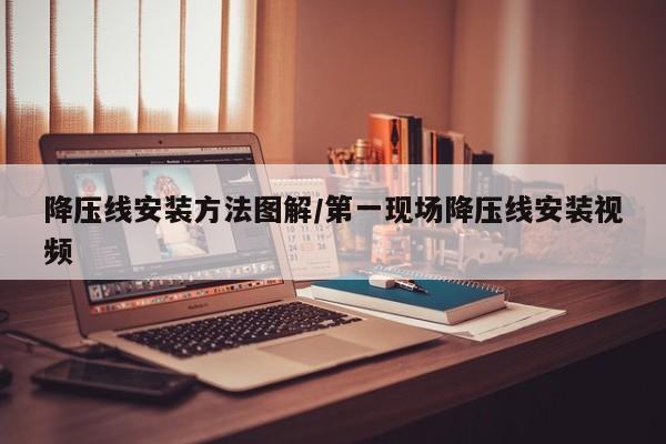 降压线安装方法图解/第一现场降压线安装视频