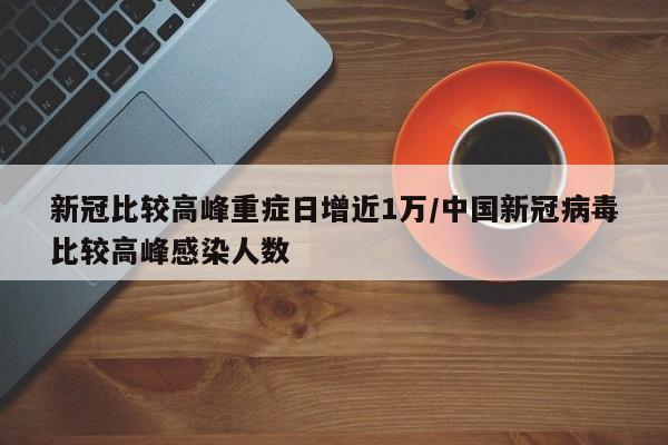 新冠比较高峰重症日增近1万/中国新冠病毒比较高峰感染人数