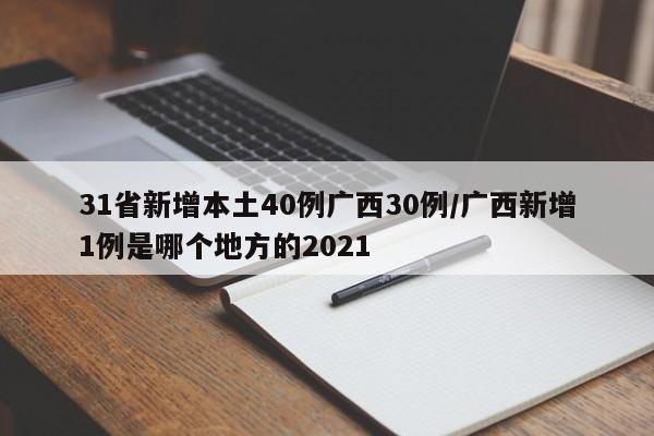 31省新增本土40例广西30例/广西新增1例是哪个地方的2021