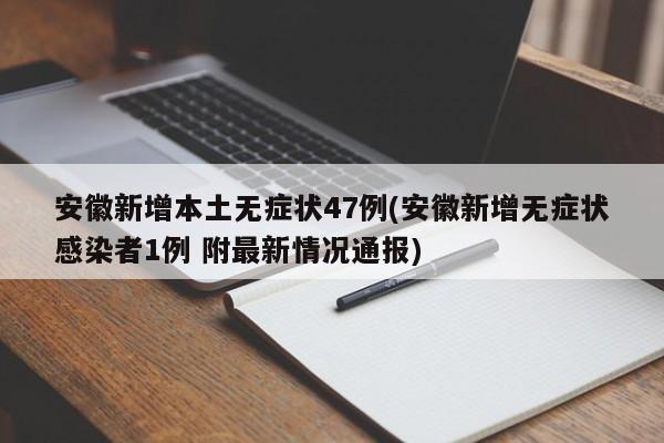 安徽新增本土无症状47例(安徽新增无症状感染者1例 附最新情况通报)