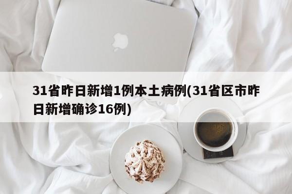 31省昨日新增1例本土病例(31省区市昨日新增确诊16例)