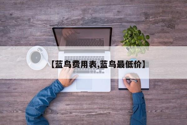 【蓝鸟费用表,蓝鸟最低价】