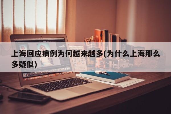 上海回应病例为何越来越多(为什么上海那么多疑似)