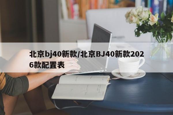 北京bj40新款/北京BJ40新款2026款配置表