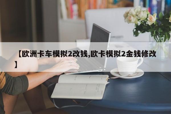 【欧洲卡车模拟2改钱,欧卡模拟2金钱修改】
