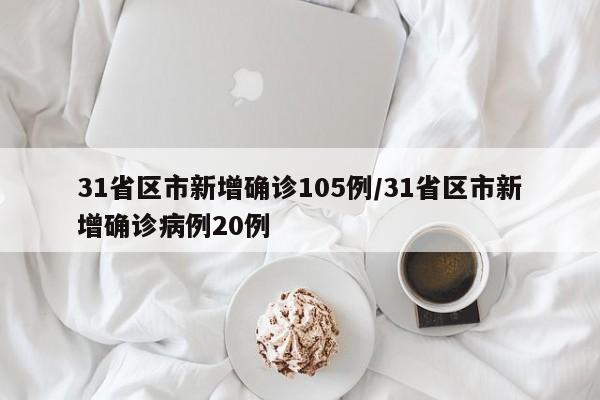 31省区市新增确诊105例/31省区市新增确诊病例20例